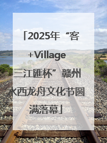 2025年“客+Village·三江匯杯”赣州水西龙舟文化节圆满落幕