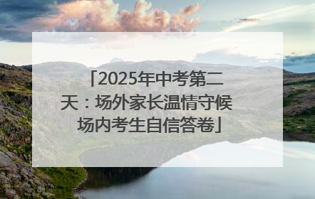 2025年中考第二天：场外家长温情守候 场内考生自信答卷