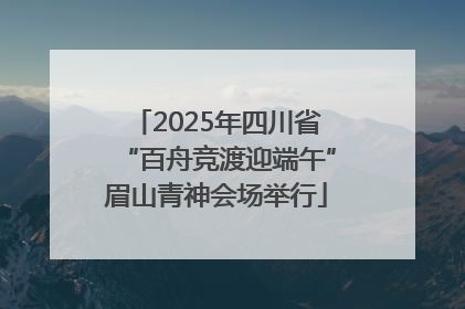 2025年四川省“百舟竞渡迎端午”眉山青神会场举行