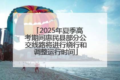 2025年夏季高考期间惠民县部分公交线路将进行绕行和调整运行时间