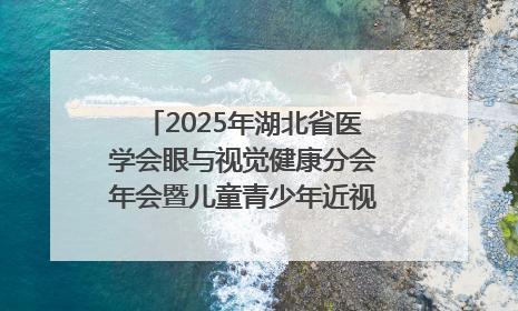 2025年湖北省医学会眼与视觉健康分会年会暨儿童青少年近视防控研讨会在荆召开