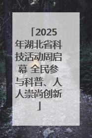 2025年湖北省科技活动周启幕 全民参与科普、人人崇尚创新