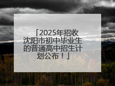 2025年招收沈阳市初中毕业生的普通高中招生计划公布！