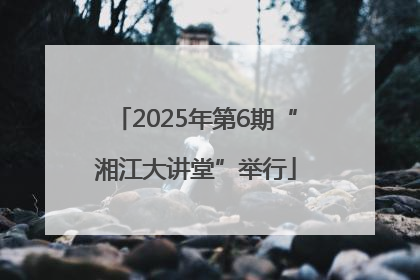 2025年第6期“湘江大讲堂”举行