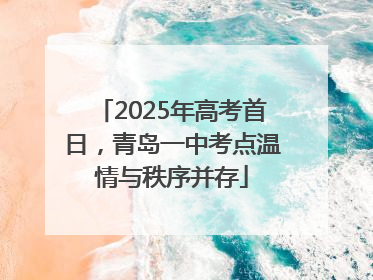 2025年高考首日，青岛一中考点温情与秩序并存