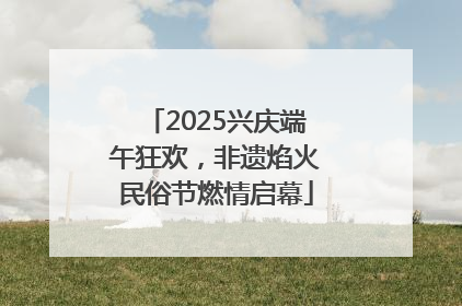 2025兴庆端午狂欢，非遗焰火民俗节燃情启幕