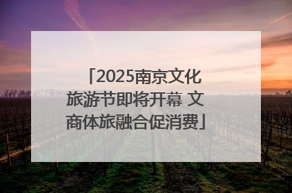 2025南京文化旅游节即将开幕 文商体旅融合促消费