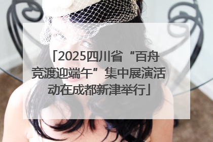 2025四川省“百舟竞渡迎端午”集中展演活动在成都新津举行