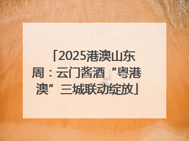 2025港澳山东周：云门酱酒“粤港澳”三城联动绽放