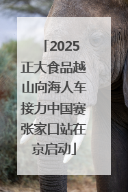 2025正大食品越山向海人车接力中国赛张家口站在京启动