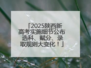 2025陕西新高考实施细节公布 选科、赋分、录取规则大变化！
