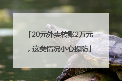 20元外卖转账2万元，这类情况小心提防