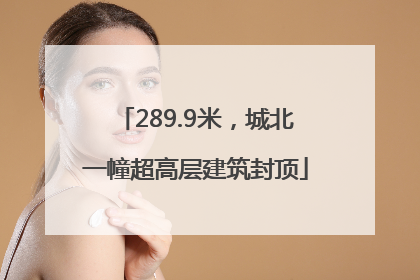 289.9米，城北一幢超高层建筑封顶