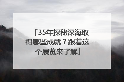 35年探秘深海取得哪些成就？跟着这个展览来了解