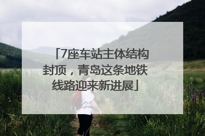 7座车站主体结构封顶，青岛这条地铁线路迎来新进展