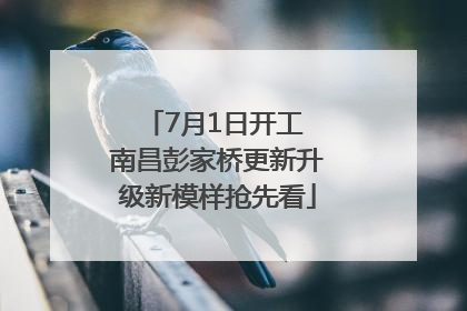 7月1日开工 南昌彭家桥更新升级新模样抢先看