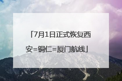 7月1日正式恢复西安=铜仁=厦门航线