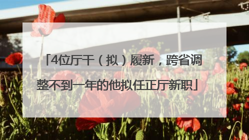 4位厅干（拟）履新，跨省调整不到一年的他拟任正厅新职