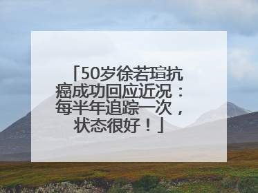 50岁徐若瑄抗癌成功回应近况：每半年追踪一次，状态很好！