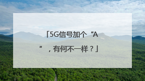 5G信号加个“A”，有何不一样？
