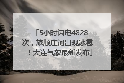 5小时闪电4828次，旅顺庄河出现冰雹！大连气象最新发布