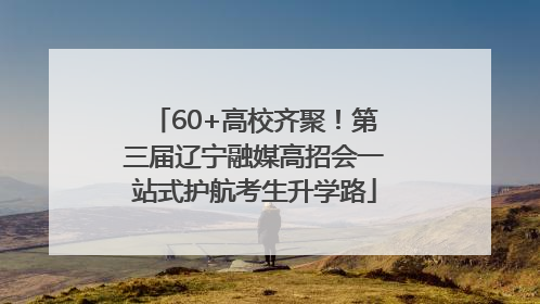60+高校齐聚！第三届辽宁融媒高招会一站式护航考生升学路