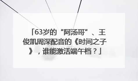 63岁的“阿汤哥”、王俊凯周深配音的《时间之子》，谁能激活端午档？