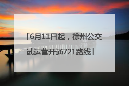 6月11日起，徐州公交试运营开通721路线