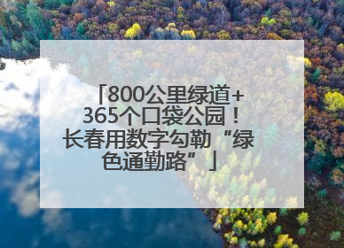 800公里绿道+365个口袋公园！长春用数字勾勒“绿色通勤路”
