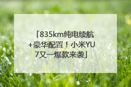 835km纯电续航+豪华配置！小米YU7又一爆款来袭