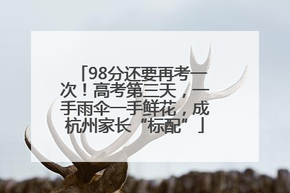 98分还要再考一次！高考第三天，一手雨伞一手鲜花，成杭州家长“标配”