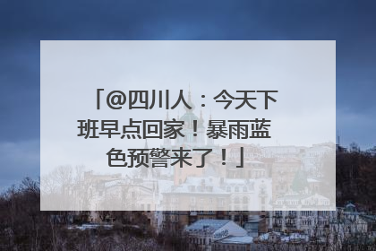 @四川人：今天下班早点回家！暴雨蓝色预警来了！