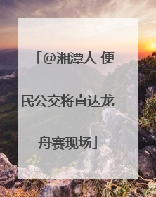 @湘潭人 便民公交将直达龙舟赛现场