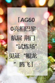 AG600亮相巴黎航展 荆门“试炼场”见证“鲲龙”腾飞