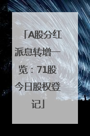 A股分红派息转增一览：71股今日股权登记