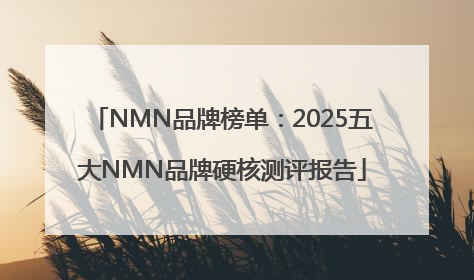 NMN品牌榜单：2025五大NMN品牌硬核测评报告