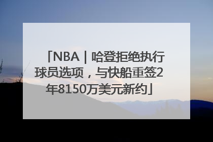 NBA｜哈登拒绝执行球员选项，与快船重签2年8150万美元新约