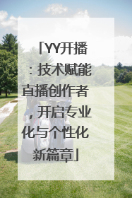 YY开播：技术赋能直播创作者，开启专业化与个性化新篇章